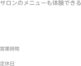 サロンのメニューも体験できる見学会随時実施中