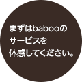 まずはbabooのサービスを体感してください。